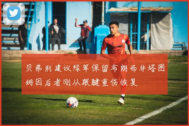 贝弗利建议绿军保留布朗而非塔图姆因后者刚从跟腱重伤恢复