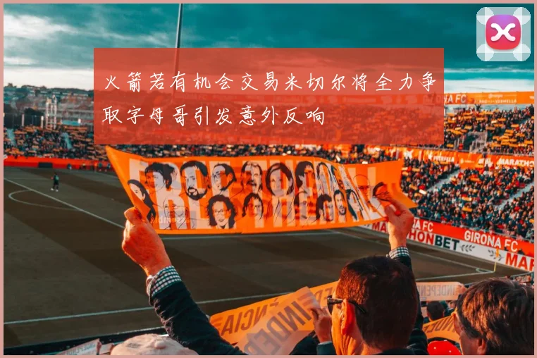 火箭若有机会交易米切尔将全力争取字母哥引发意外反响