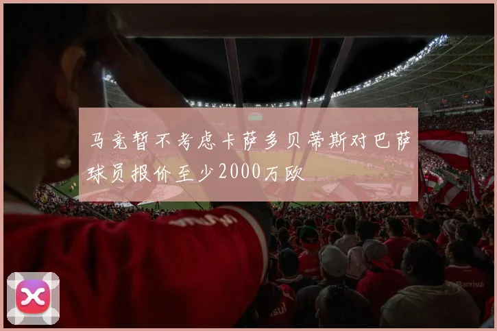 马竞暂不考虑卡萨多贝蒂斯对巴萨球员报价至少2000万欧